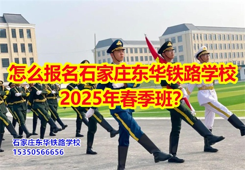 怎么報名石家莊東華鐵路學(xué)校2025年春季班？