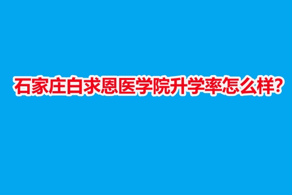 石家莊白求恩醫(yī)學(xué)院升學(xué)率怎么樣？
