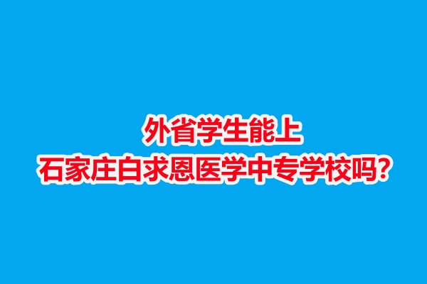 外省學(xué)生能上石家莊白求恩醫(yī)學(xué)中專學(xué)校嗎？