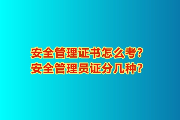 安全管理證書(shū)怎么考？安全管理員證分幾種？
