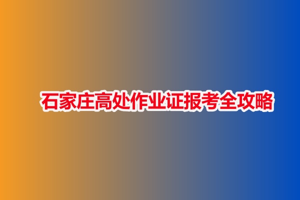 石家莊高處作業(yè)證報(bào)考全攻略